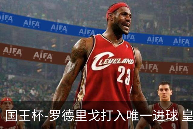 国王杯-罗德里戈打入唯一进球 皇马晋级16强
