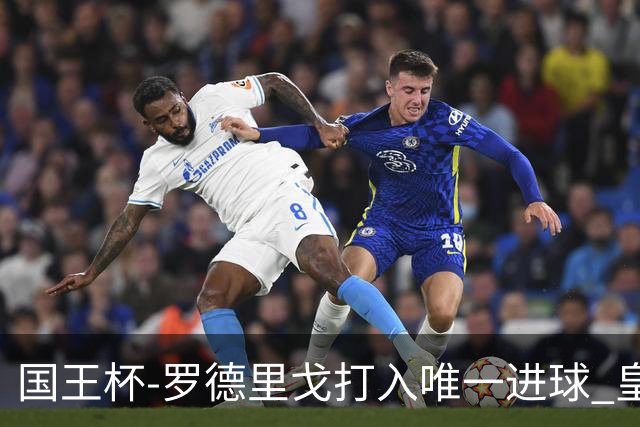 国王杯-罗德里戈打入唯一进球 皇马晋级16强
