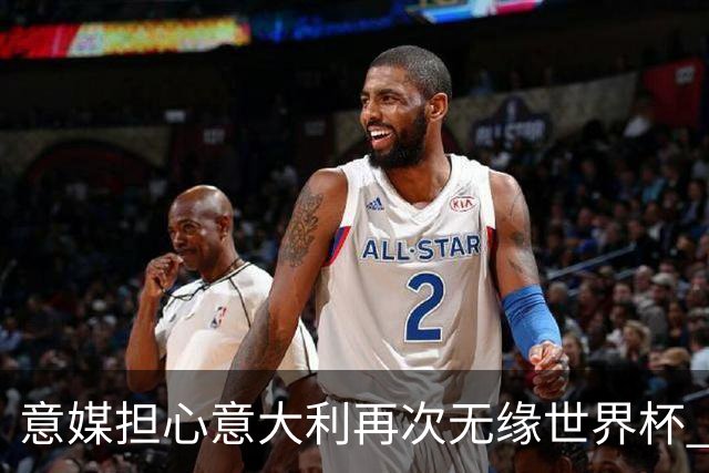 意媒担心意大利再次无缘世界杯 名帅批球队飘了