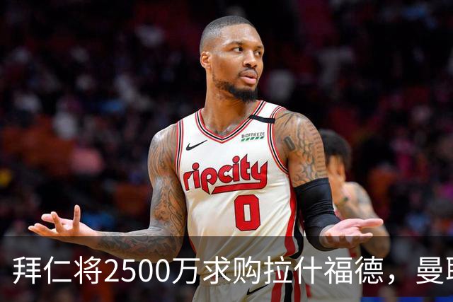 拜仁将2500万求购拉什福德，曼联愿接受！拉师傅同意三条件可加盟